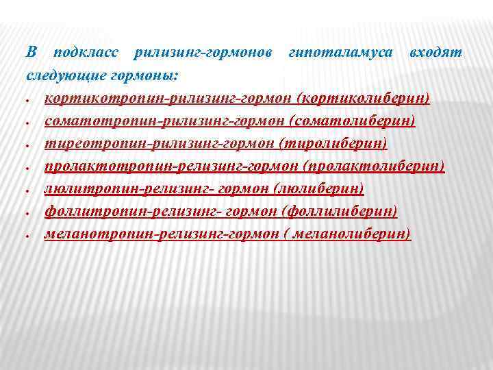 В подкласс рилизинг-гормонов гипоталамуса входят следующие гормоны: кортикотропин-рилизинг-гормон (кортиколиберин) соматотропин-рилизинг-гормон (соматолиберин) тиреотропин-рилизинг-гормон (тиролиберин) пролактотропин-релизинг-гормон