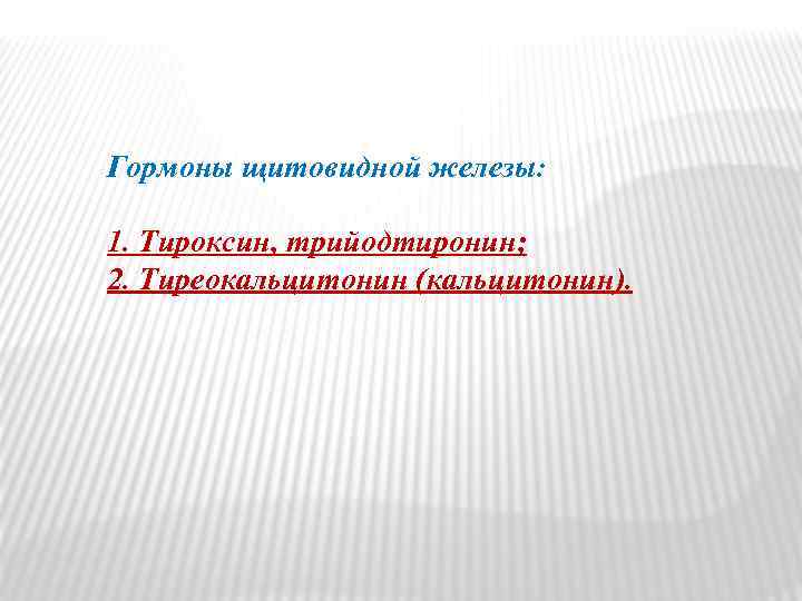 Гормоны щитовидной железы: 1. Тироксин, трийодтиронин; 2. Тиреокальцитонин (кальцитонин). 