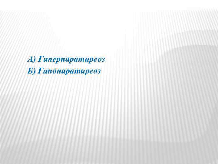 А) Гиперпаратиреоз Б) Гипопаратиреоз 