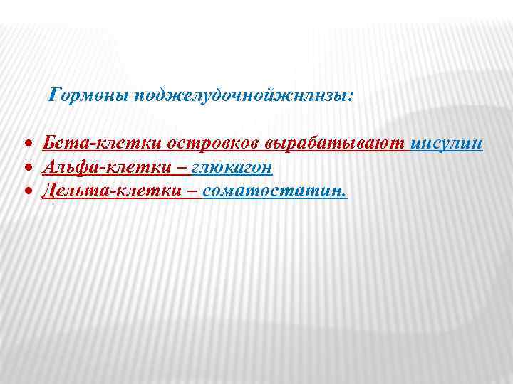 Гормоны поджелудочнойжнлнзы: Бета-клетки островков вырабатывают инсулин Альфа-клетки – глюкагон Дельта-клетки – соматостатин. 