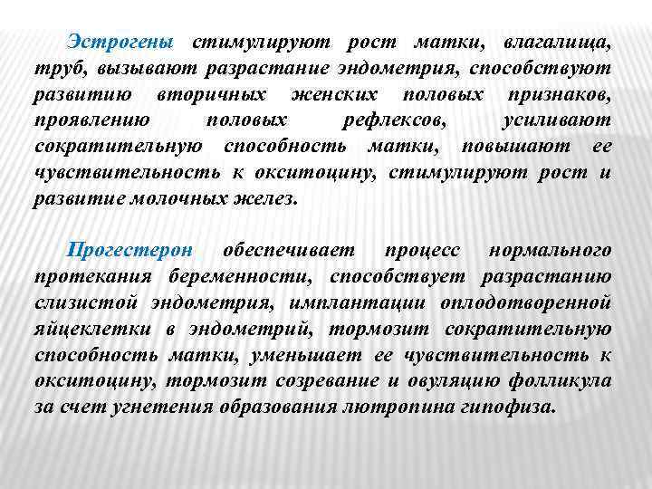 Эстрогены стимулируют рост матки, влагалища, труб, вызывают разрастание эндометрия, способствуют развитию вторичных женских половых