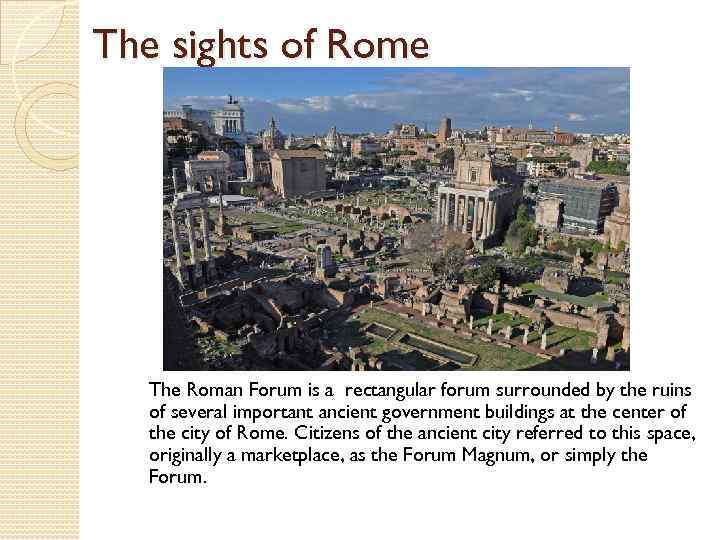 The sights of Rome The Roman Forum is a rectangular forum surrounded by the