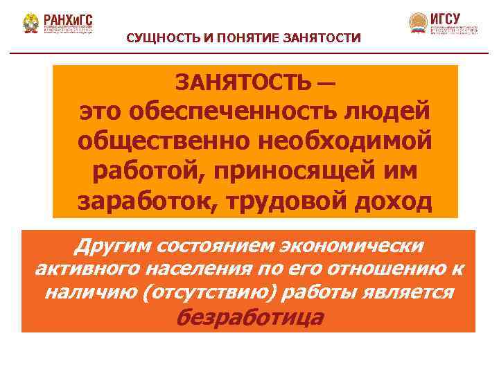 СУЩНОСТЬ И ПОНЯТИЕ ЗАНЯТОСТИ ЗАНЯТОСТЬ — это обеспеченность людей общественно необходимой работой, приносящей им