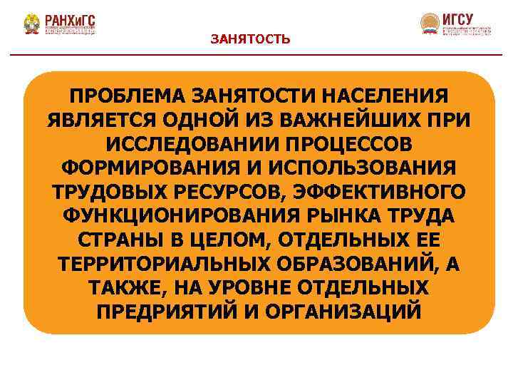 ЗАНЯТОСТЬ ПРОБЛЕМА ЗАНЯТОСТИ НАСЕЛЕНИЯ ЯВЛЯЕТСЯ ОДНОЙ ИЗ ВАЖНЕЙШИХ ПРИ ИССЛЕДОВАНИИ ПРОЦЕССОВ ФОРМИРОВАНИЯ И ИСПОЛЬЗОВАНИЯ