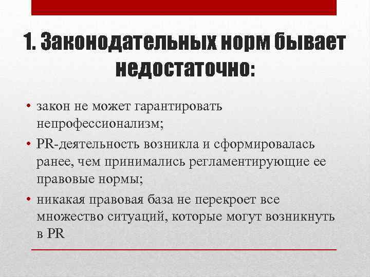 1. Законодательных норм бывает недостаточно: • закон не может гарантировать непрофессионализм; • PR-деятельность возникла