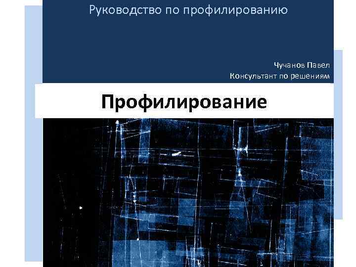 Руководство по профилированию Чучанов Павел Консультант по решениям Профилирование 