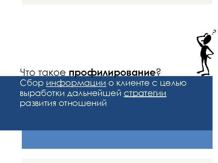 Что такое профилирование? Сбор информации о клиенте с целью выработки дальнейшей стратегии развития отношений