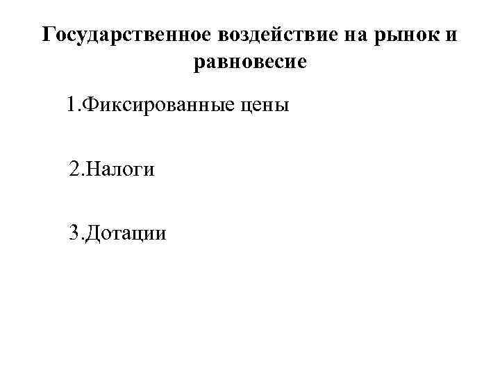 Государственное воздействие на рынок и равновесие 1. Фиксированные цены 2. Налоги 3. Дотации 