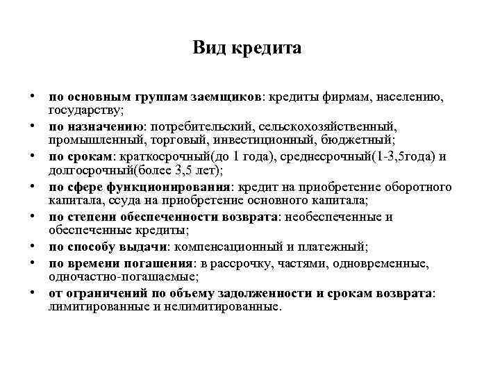 Вид кредита • по основным группам заемщиков: кредиты фирмам, населению, государству; • по назначению: