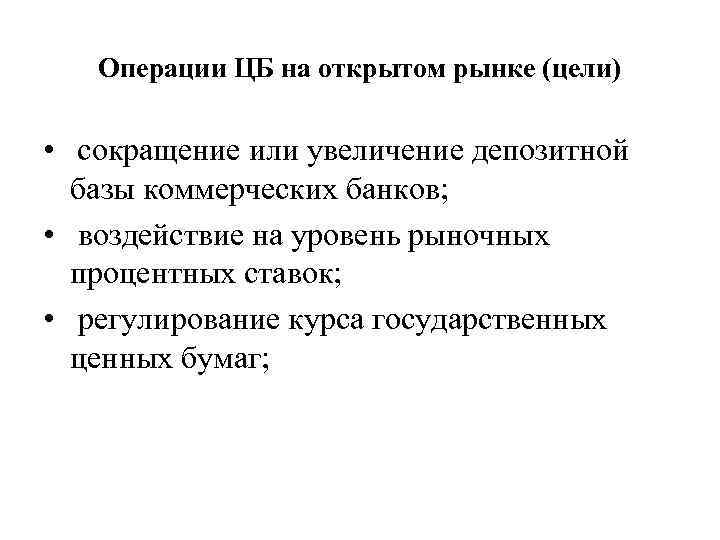 Операции ЦБ на открытом рынке (цели) • сокращение или увеличение депозитной базы коммерческих банков;