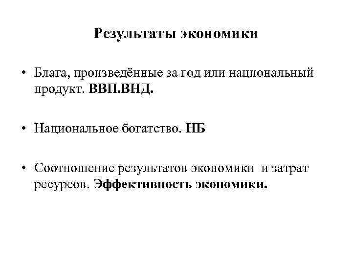 Результаты экономики • Блага, произведённые за год или национальный продукт. ВВП. ВНД. • Национальное