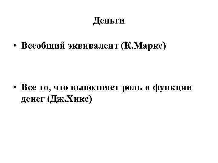 Деньги • Всеобщий эквивалент (К. Маркс) • Все то, что выполняет роль и функции