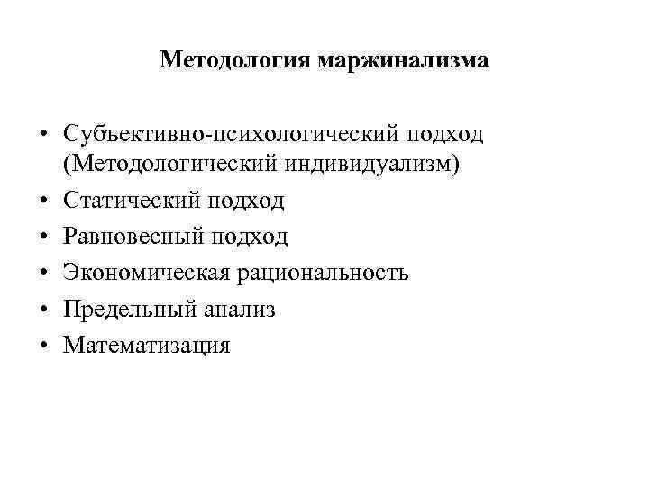 Методология маржинализма • Субъективно-психологический подход (Методологический индивидуализм) • Статический подход • Равновесный подход •