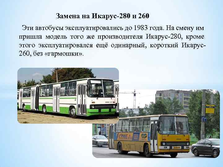 Замена на Икарус-280 и 260 Эти автобусы эксплуатировались до 1983 года. На смену им