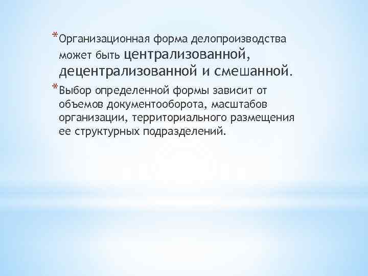 *Организационная форма делопроизводства может быть централизованной, децентрализованной и смешанной. *Выбор определенной формы зависит от