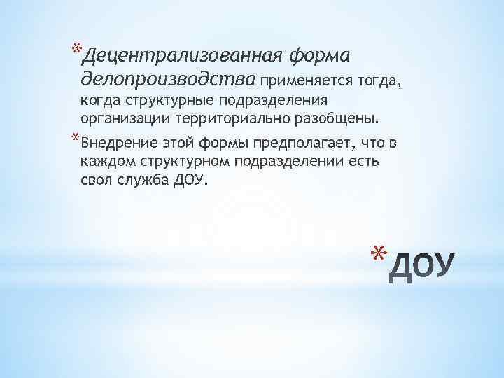 *Децентрализованная форма делопроизводства применяется тогда, когда структурные подразделения организации территориально разобщены. *Внедрение этой формы