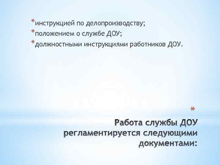 *инструкцией по делопроизводству; *положением о службе ДОУ; *должностными инструкциями работников ДОУ. * 