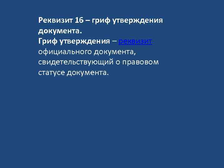 Реквизит 16 – гриф утверждения документа. Гриф утверждения – реквизит официального документа, свидетельствующий о