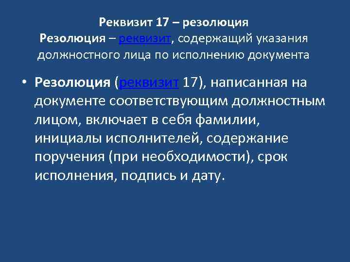 Реквизит 17 – резолюция Резолюция – реквизит, содержащий указания должностного лица по исполнению документа