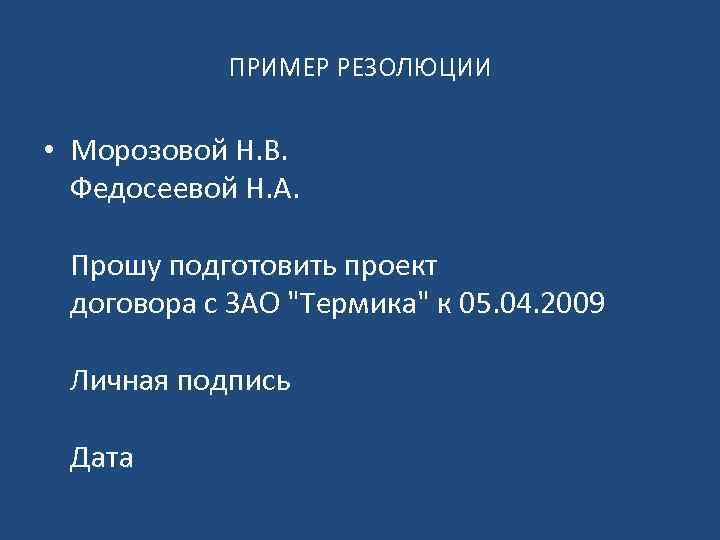 ПРИМЕР РЕЗОЛЮЦИИ • Морозовой Н. В. Федосеевой Н. А. Прошу подготовить проект договора с