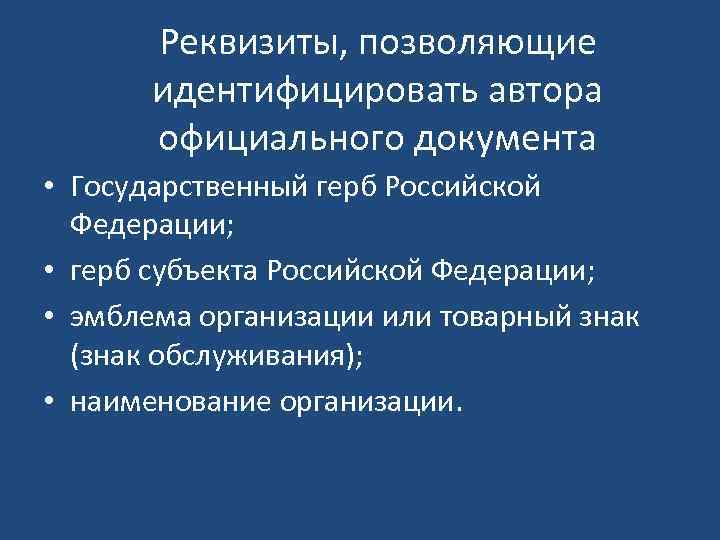 Реквизиты, позволяющие идентифицировать автора официального документа • Государственный герб Российской Федерации; • герб субъекта