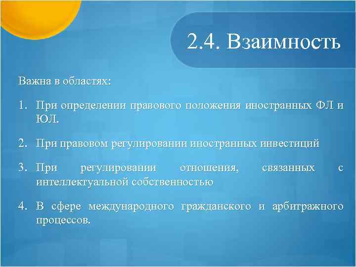 2. 4. Взаимность Важна в областях: 1. При определении правового положения иностранных ФЛ и