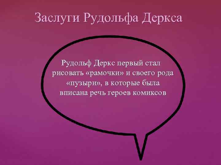 Заслуги Рудольфа Деркса Рудольф Деркс первый стал рисовать «рамочки» и своего рода «пузыри» ,