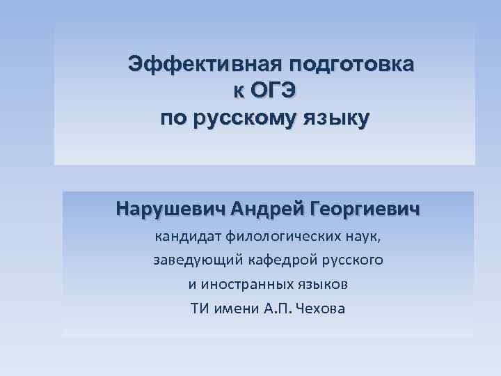 Эффективная подготовка к ОГЭ по русскому языку Нарушевич Андрей Георгиевич кандидат филологических наук, заведующий