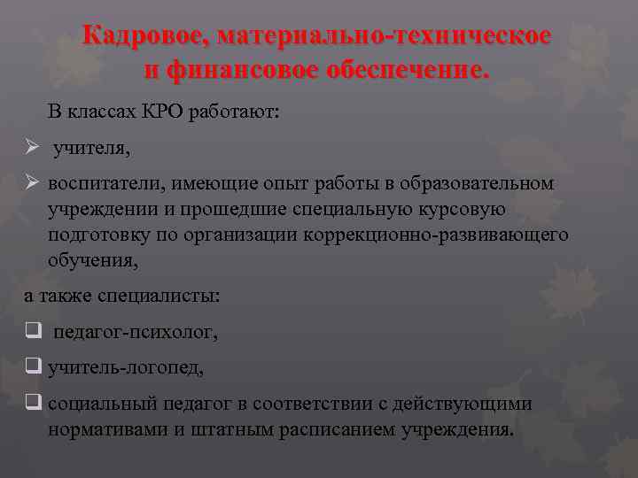 Кадровое, материально-техническое и финансовое обеспечение. В классах КРО работают: Ø учителя, Ø воспитатели, имеющие