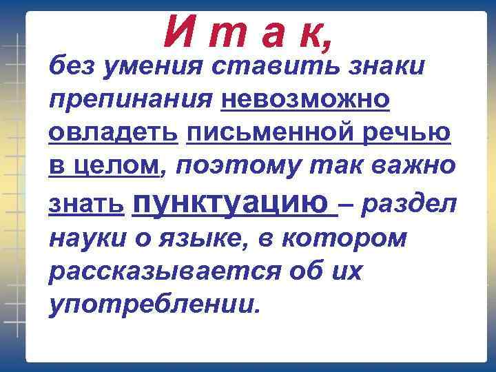 И т а к, без умения ставить знаки препинания невозможно овладеть письменной речью в