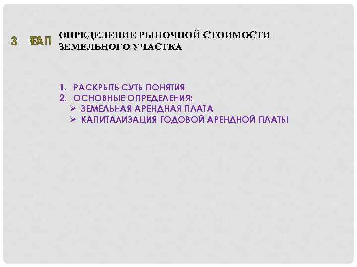 ОПРЕДЕЛЕНИЕ РЫНОЧНОЙ СТОИМОСТИ ЗЕМЕЛЬНОГО УЧАСТКА 1. РАСКРЫТЬ СУТЬ ПОНЯТИЯ 2. ОСНОВНЫЕ ОПРЕДЕЛЕНИЯ: Ø ЗЕМЕЛЬНАЯ