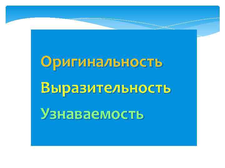 Оригинальность Выразительность Узнаваемость 