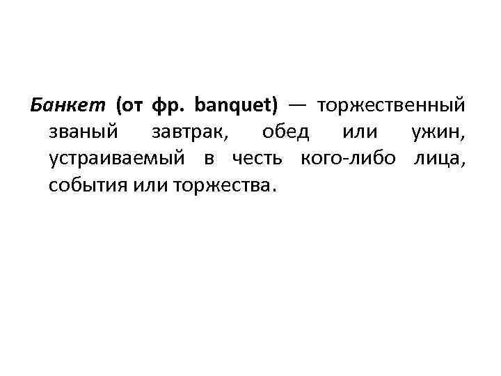 Банкет (от фр. banquet) — торжественный званый завтрак, обед или ужин, устраиваемый в честь