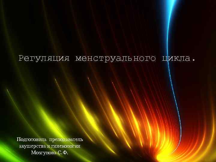 Регуляция менструального цикла. Подготовила преподаватель акушерства и гинекологии Мозгунова С. Ф. 