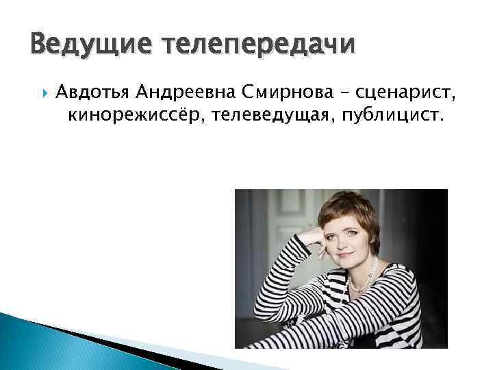 Ведущие телепередачи Авдотья Андреевна Смирнова – сценарист, кинорежиссёр, телеведущая, публицист. 