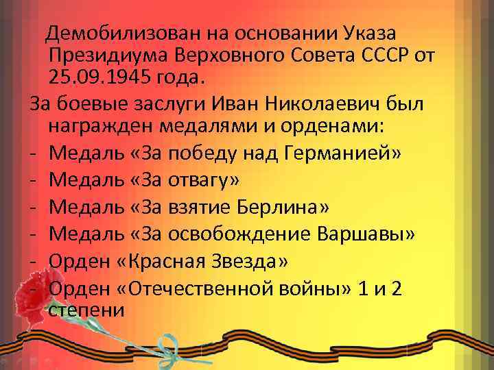 Демобилизован на основании Указа Президиума Верховного Совета СССР от 25. 09. 1945 года. За