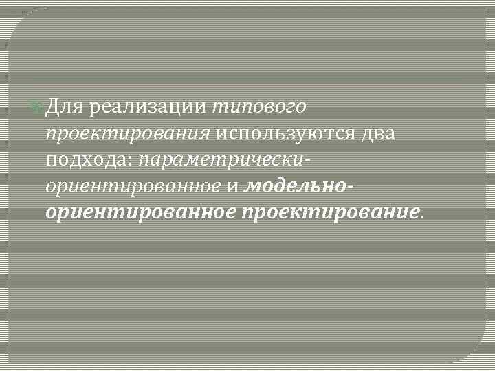  Для реализации типового проектирования используются два подхода: параметрическиориентированное и модельноориентированное проектирование. 