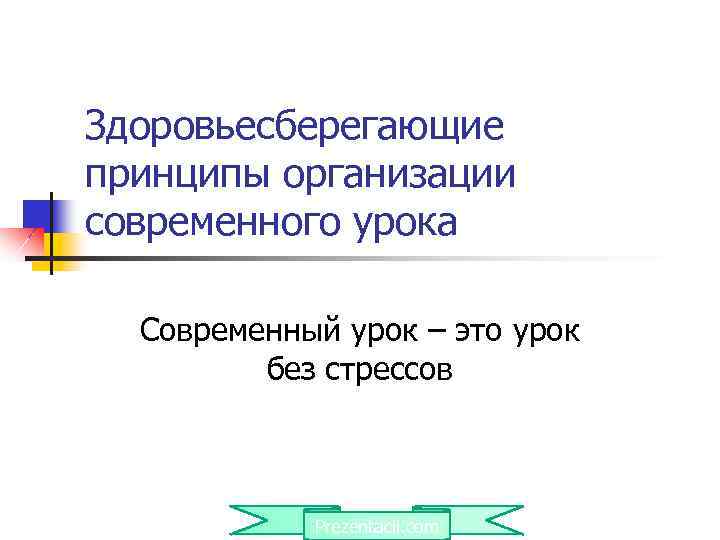 Здоровьесберегающие принципы организации современного урока Современный урок – это урок без стрессов Prezentacii. com