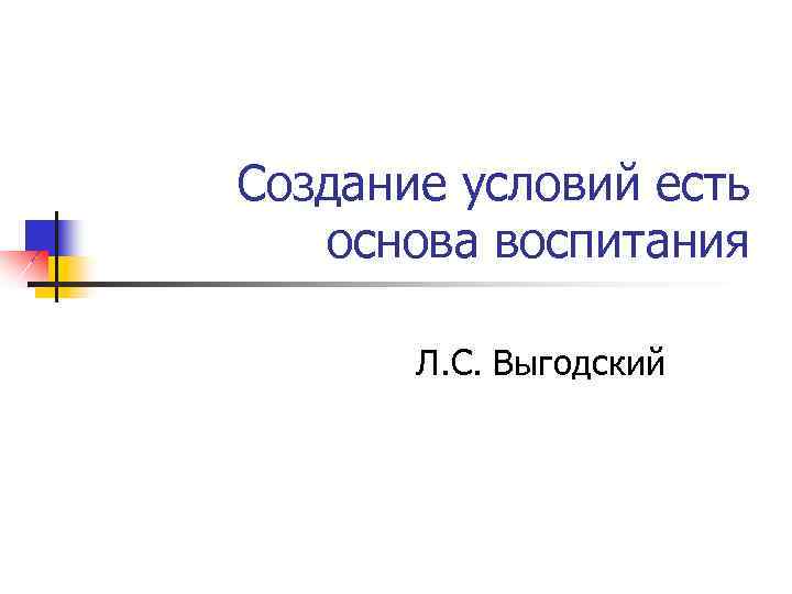 Создание условий есть основа воспитания Л. С. Выгодский 