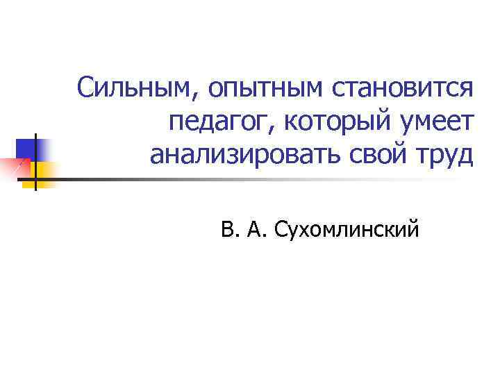 Сильным, опытным становится педагог, который умеет анализировать свой труд В. А. Сухомлинский 