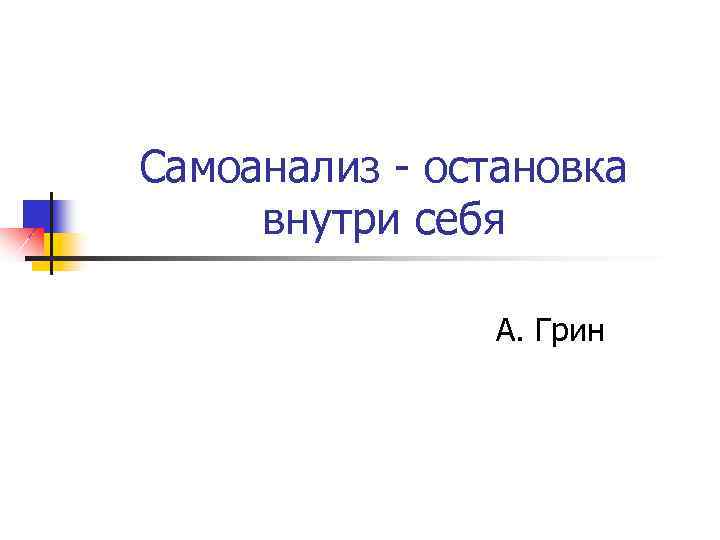 Самоанализ - остановка внутри себя А. Грин 