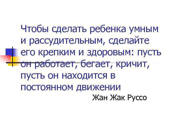 Чтобы сделать ребенка умным и рассудительным, сделайте его крепким и здоровым: пусть он работает,