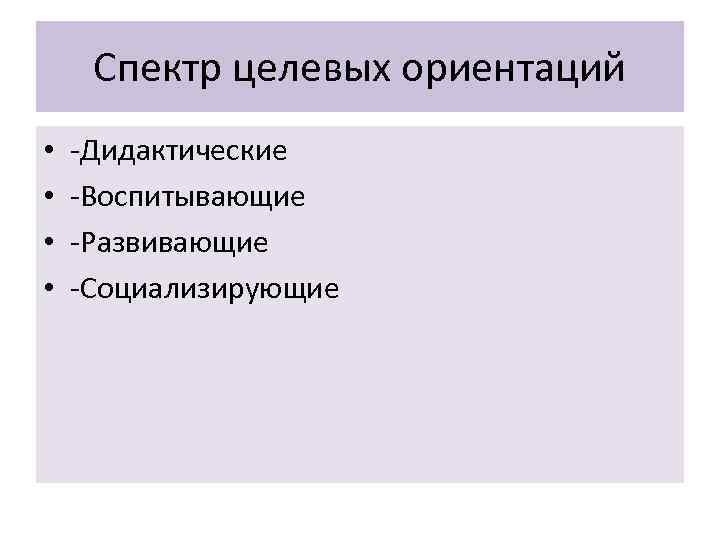 Спектр целевых ориентаций • • -Дидактические -Воспитывающие -Развивающие -Социализирующие 