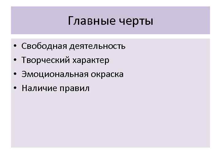 Главные черты • • Свободная деятельность Творческий характер Эмоциональная окраска Наличие правил 