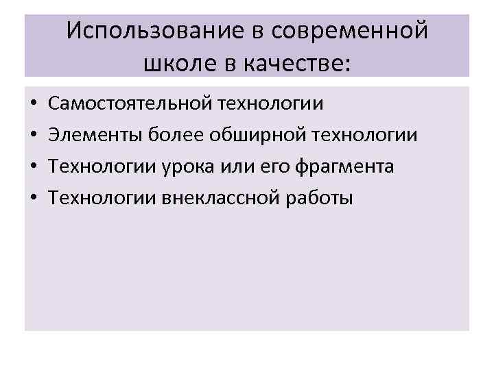 Использование в современной школе в качестве: • • Самостоятельной технологии Элементы более обширной технологии