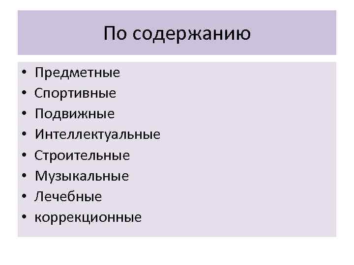 По содержанию • • Предметные Спортивные Подвижные Интеллектуальные Строительные Музыкальные Лечебные коррекционные 