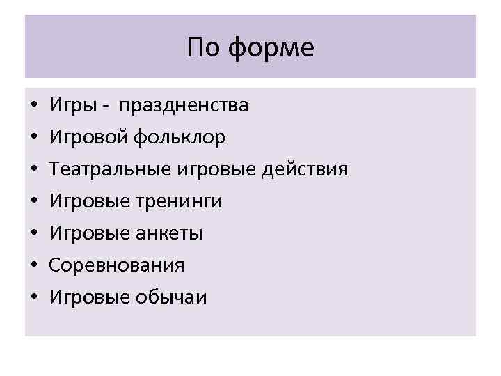 По форме • • Игры - праздненства Игровой фольклор Театральные игровые действия Игровые тренинги