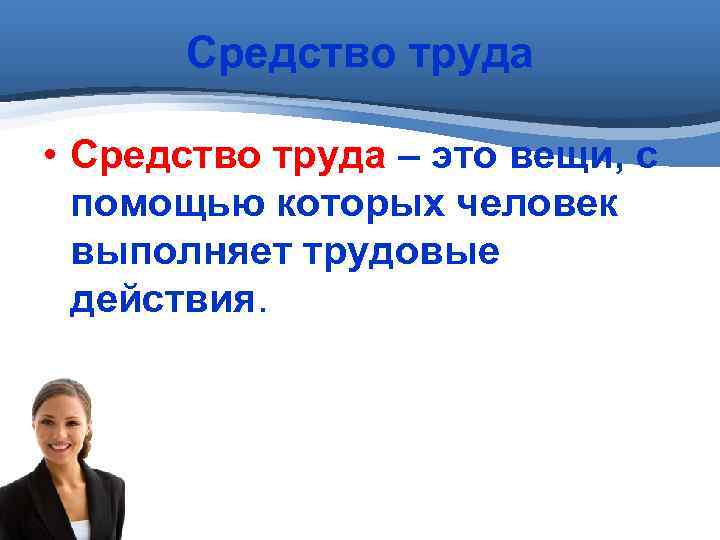 Средство труда • Средство труда – это вещи, с помощью которых человек выполняет трудовые