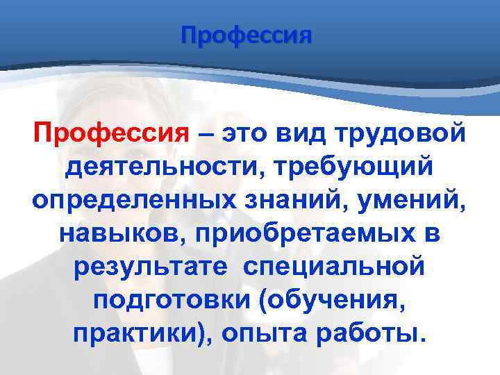  Профессия – это вид трудовой деятельности, требующий определенных знаний, умений, навыков, приобретаемых в