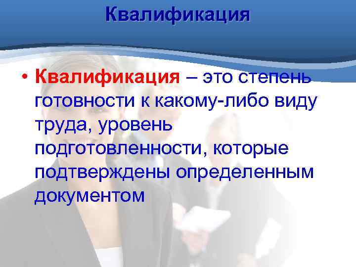 Квалификация • Квалификация – это степень готовности к какому-либо виду труда, уровень подготовленности, которые